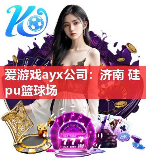 爱游戏ayx公司：济南 硅pu篮球场