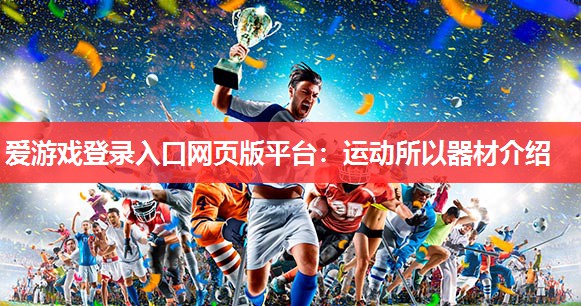 爱游戏登录入口网页版平台：运动所以器材介绍