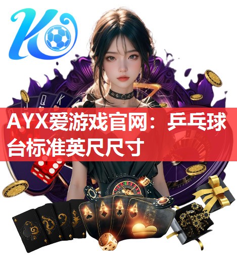 AYX爱游戏官网：乒乓球台标准英尺尺寸