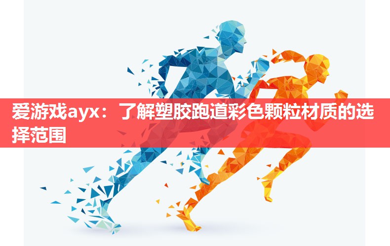 爱游戏ayx：了解塑胶跑道彩色颗粒材质的选择范围