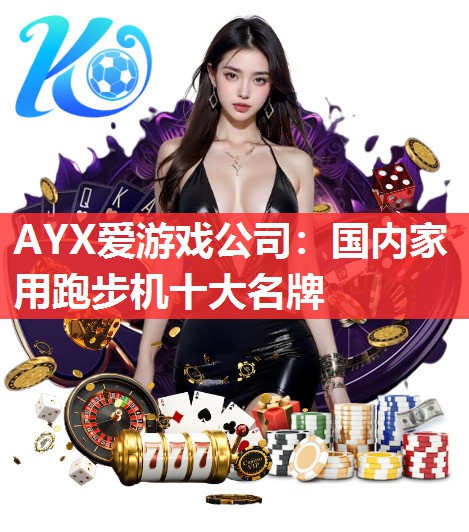 AYX爱游戏公司：国内家用跑步机十大名牌