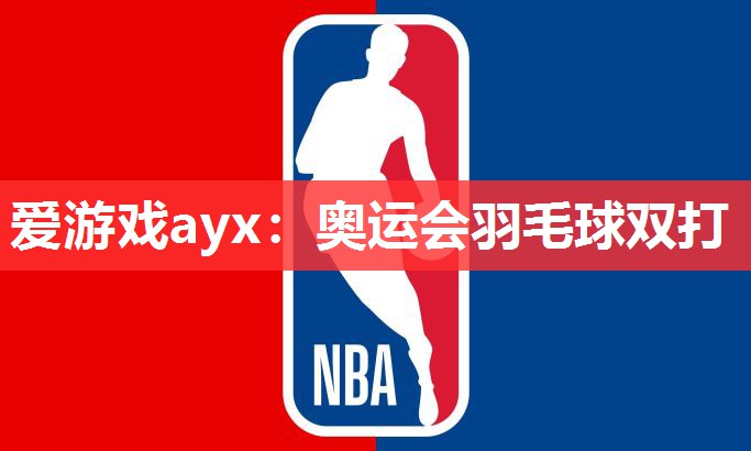 爱游戏ayx：奥运会羽毛球双打