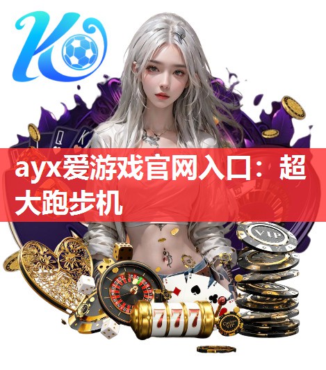 ayx爱游戏官网入口：超大跑步机