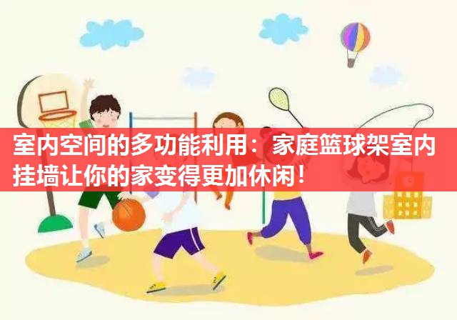 室内空间的多功能利用：家庭篮球架室内挂墙让你的家变得更加休闲！